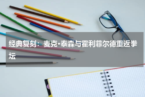 经典复刻：麦克·泰森与霍利菲尔德重返拳坛