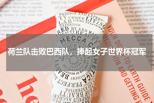 荷兰队击败巴西队，捧起女子世界杯冠军