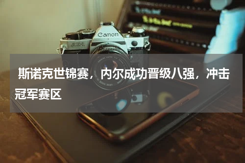 斯诺克世锦赛,内尔成功晋级八强,冲击冠军赛区