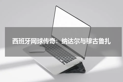 西班牙网球传奇：纳达尔与穆古鲁扎