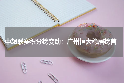 中超联赛积分榜变动:广州恒大稳居榜首