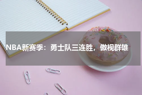 NBA新赛季:勇士队三连胜,傲视群雄