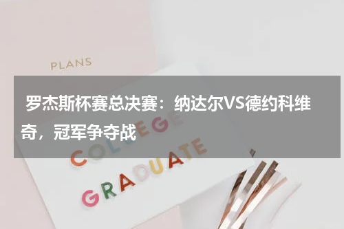 罗杰斯杯赛总决赛:纳达尔VS德约科维奇,冠军争夺战