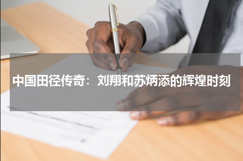 中国田径传奇：刘翔和苏炳添的辉煌时刻