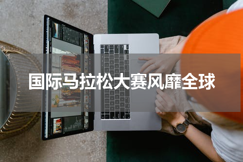 国际马拉松大赛风靡全球