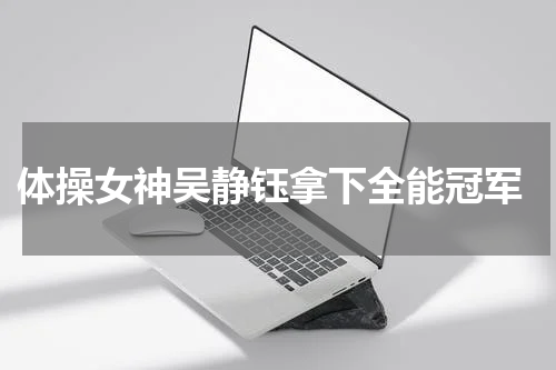 体操女神吴静钰拿下全能冠军