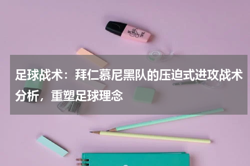 足球战术：拜仁慕尼黑队的压迫式进攻战术分析，重塑足球理念