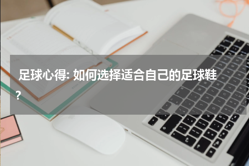  足球心得: 如何选择适合自己的足球鞋？