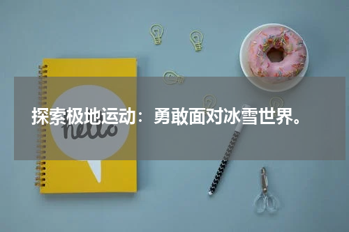  探索极地运动：勇敢面对冰雪世界。