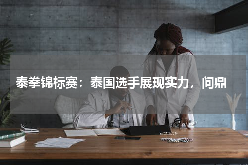  泰拳锦标赛：泰国选手展现实力，问鼎