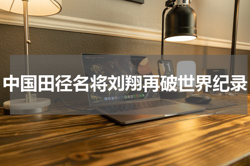 中国田径名将刘翔再破世界纪录