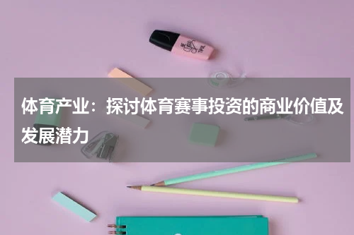 体育产业：探讨体育赛事投资的商业价值及发展潜力