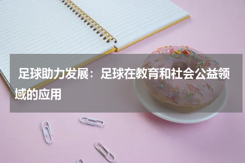 足球助力发展:足球在教育和社会公益领域的应用