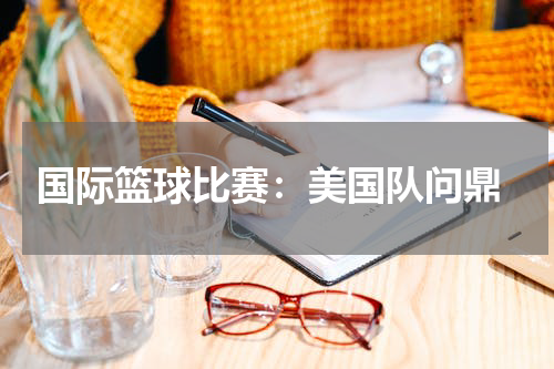 国际篮球比赛:美国队问鼎