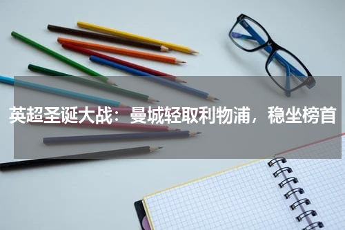 英超圣诞大战：曼城轻取利物浦，稳坐榜首