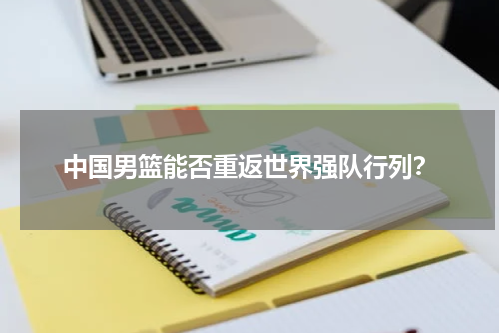 中国男篮能否重返世界强队行列?