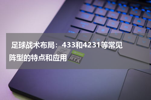 足球战术布局:433和4231等常见阵型的特点和应用