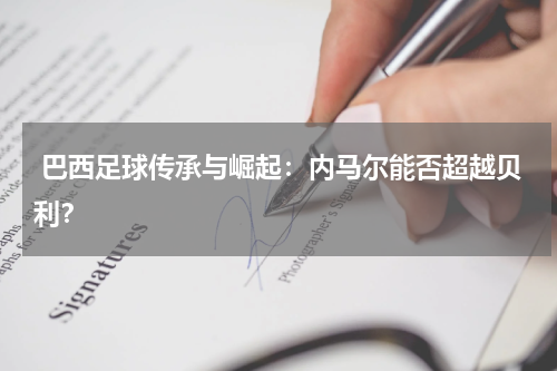 巴西足球传承与崛起:内马尔能否超越贝利?