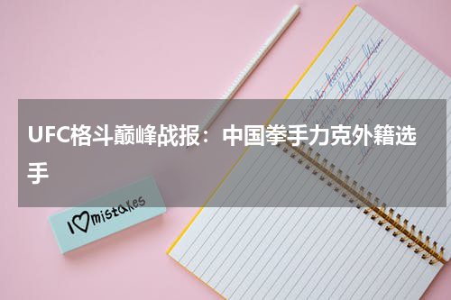 UFC格斗巅峰战报：中国拳手力克外籍选手