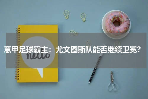 意甲足球霸主：尤文图斯队能否继续卫冕？