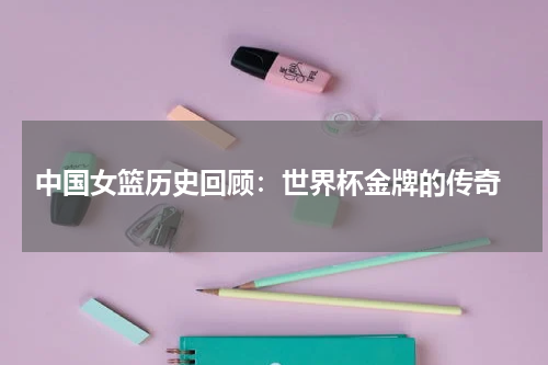  中国女篮历史回顾：世界杯金牌的传奇