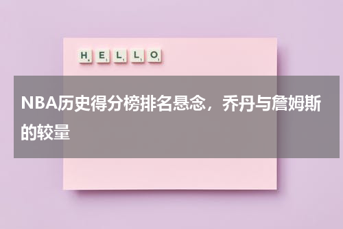 NBA历史得分榜排名悬念，乔丹与詹姆斯的较量