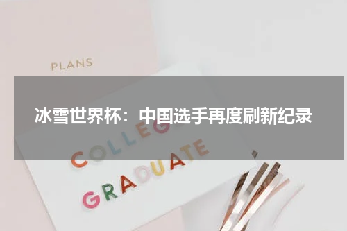 冰雪世界杯:中国选手再度刷新纪录