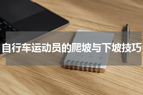 自行车运动员的爬坡与下坡技巧