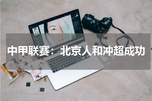 中甲联赛：北京人和冲超成功