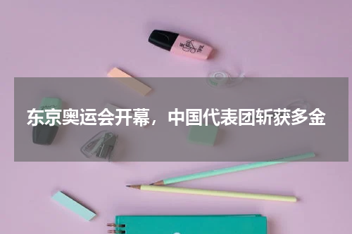 东京奥运会开幕，中国代表团斩获多金