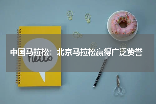  中国马拉松：北京马拉松赢得广泛赞誉