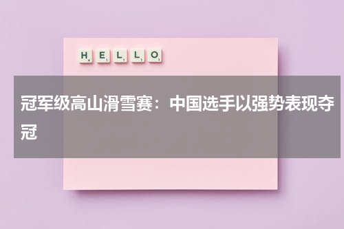 冠军级高山滑雪赛：中国选手以强势表现夺冠