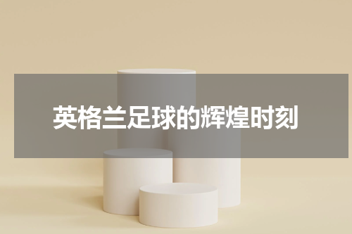 英格兰足球的辉煌时刻