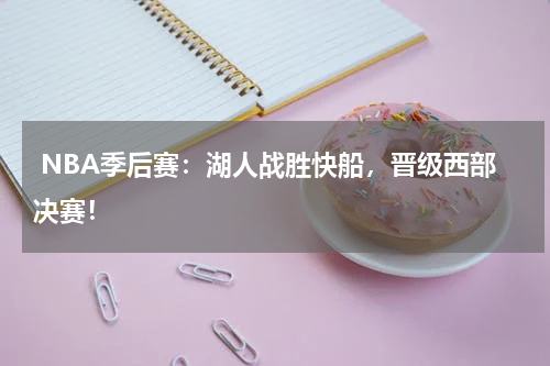  NBA季后赛：湖人战胜快船，晋级西部决赛！