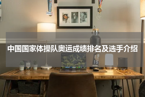 中国国家体操队奥运成绩排名及选手介绍