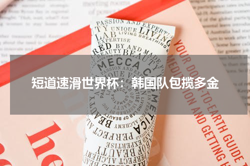 短道速滑世界杯：韩国队包揽多金