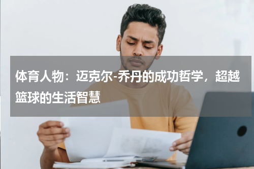 体育人物：迈克尔-乔丹的成功哲学，超越篮球的生活智慧