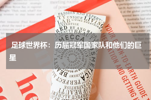 足球世界杯:历届冠军国家队和他们的巨星