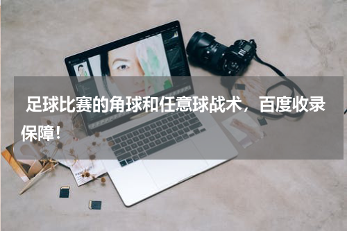 足球比赛的角球和任意球战术,百度收录保障!