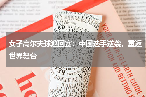 女子高尔夫球巡回赛：中国选手逆袭，重返世界舞台