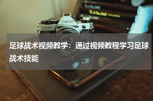 足球战术视频教学:通过视频教程学习足球战术技能