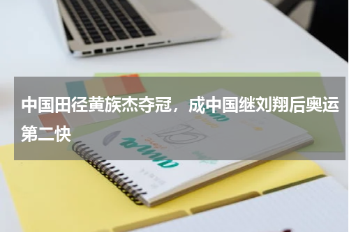 中国田径黄族杰夺冠，成中国继刘翔后奥运第二快