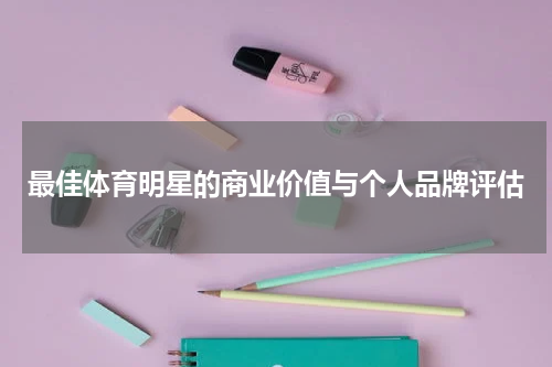 最佳体育明星的商业价值与个人品牌评估