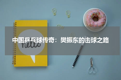 中国乒乓球传奇：樊振东的击球之路