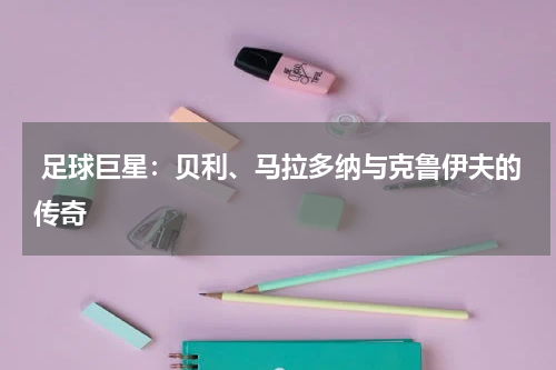 足球巨星:贝利、马拉多纳与克鲁伊夫的传奇