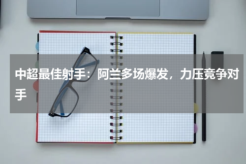 中超最佳射手:阿兰多场爆发,力压竞争对手