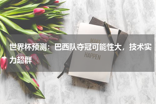 世界杯预测:巴西队夺冠可能性大,技术实力超群