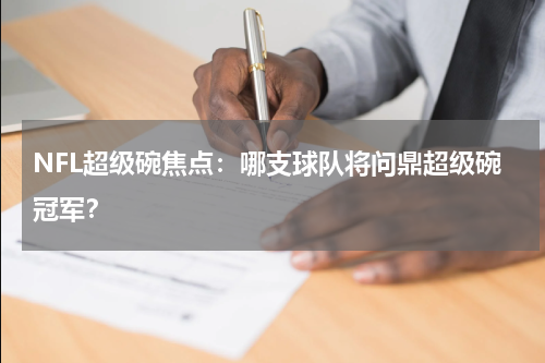 NFL超级碗焦点：哪支球队将问鼎超级碗冠军？