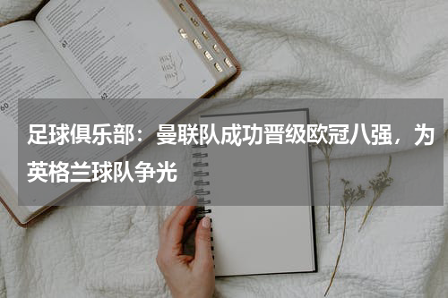 足球俱乐部：曼联队成功晋级欧冠八强，为英格兰球队争光