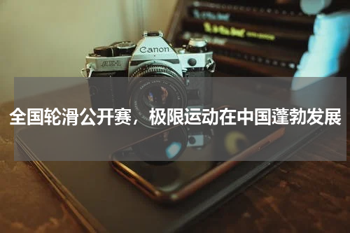 全国轮滑公开赛，极限运动在中国蓬勃发展